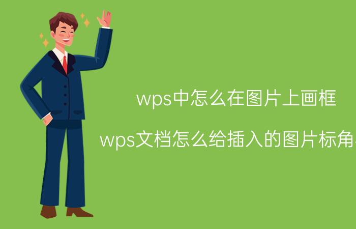 wps中怎么在图片上画框 wps文档怎么给插入的图片标角标？